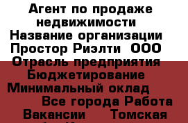 Агент по продаже недвижимости › Название организации ­ Простор-Риэлти, ООО › Отрасль предприятия ­ Бюджетирование › Минимальный оклад ­ 140 000 - Все города Работа » Вакансии   . Томская обл.,Кедровый г.